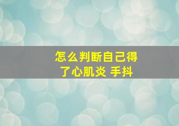 怎么判断自己得了心肌炎 手抖